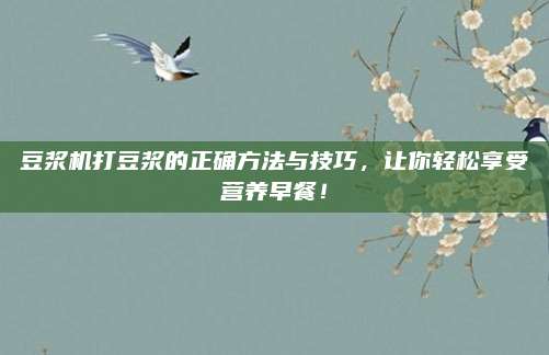 豆?jié){機(jī)打豆?jié){的正確方法與技巧，讓你輕松享受營(yíng)養(yǎng)早餐,！