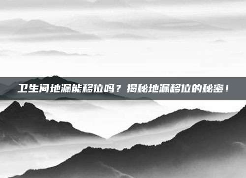 衛(wèi)生間地漏能移位嗎,？揭秘地漏移位的秘密！