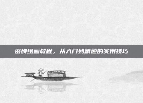 瓷磚繪畫教程，從入門到精通的實用技巧