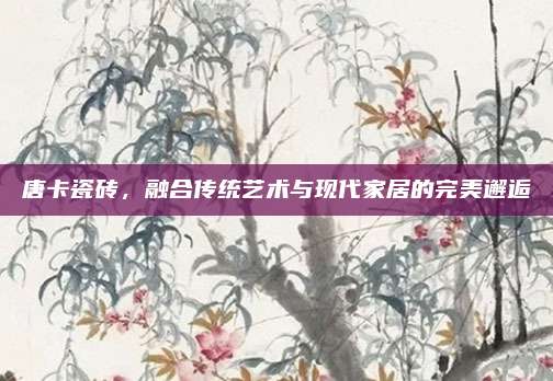唐卡瓷磚，融合傳統(tǒng)藝術(shù)與現(xiàn)代家居的完美邂逅