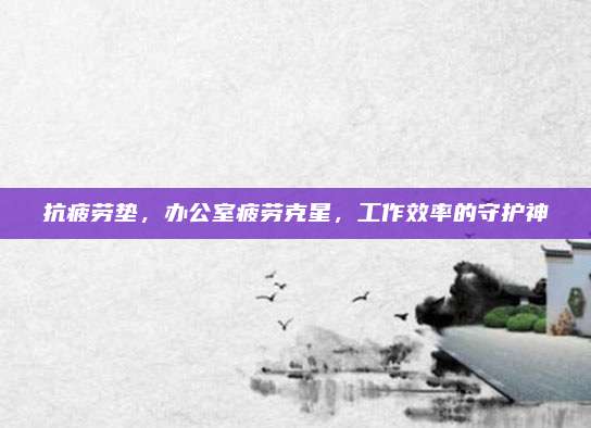 抗疲勞墊,，辦公室疲勞克星，工作效率的守護(hù)神