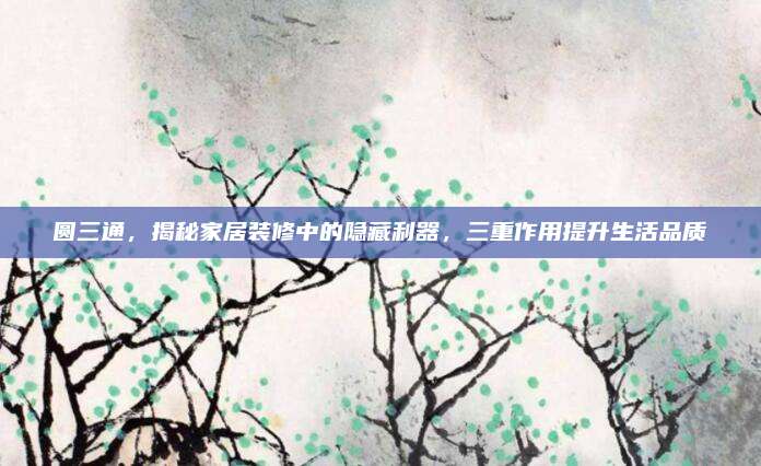 圓三通，揭秘家居裝修中的隱藏利器,，三重作用提升生活品質(zhì)