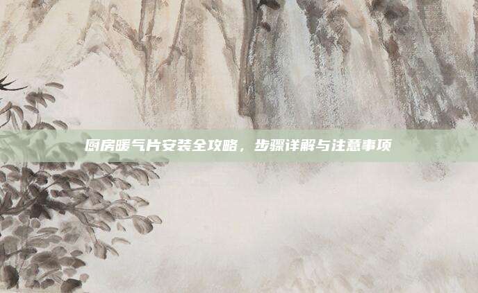 廚房暖氣片安裝全攻略，步驟詳解與注意事項(xiàng)