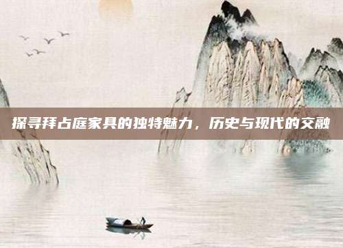 探尋拜占庭家具的獨(dú)特魅力,，歷史與現(xiàn)代的交融