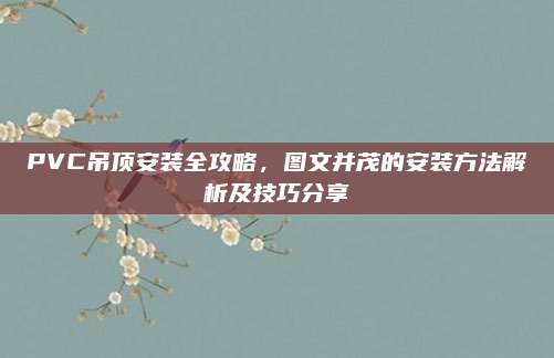 PVC吊頂安裝全攻略，圖文并茂的安裝方法解析及技巧分享