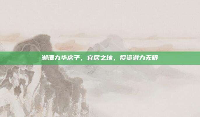 湘潭九華房子,，宜居之地,，投資潛力無限