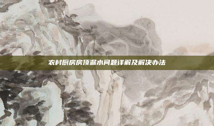 農(nóng)村廚房房頂漏水問題詳解及解決辦法