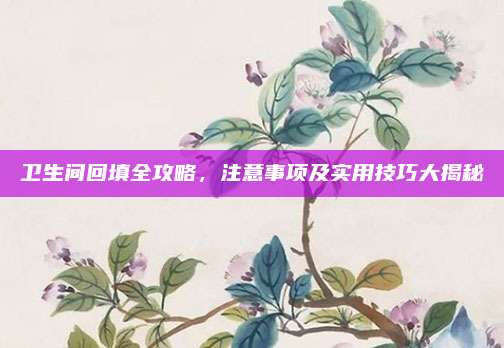 衛(wèi)生間回填全攻略，注意事項(xiàng)及實(shí)用技巧大揭秘
