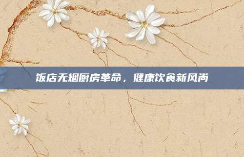 飯店無煙廚房革命,，健康飲食新風(fēng)尚