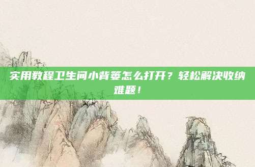 實用教程衛(wèi)生間小背簍怎么打開,？輕松解決收納難題！