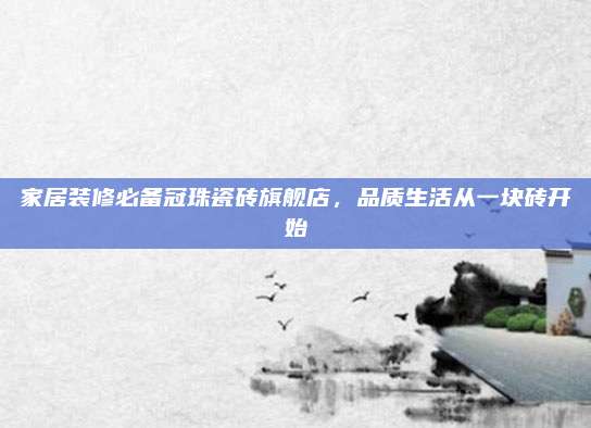 家居裝修必備冠珠瓷磚旗艦店，品質(zhì)生活從一塊磚開始