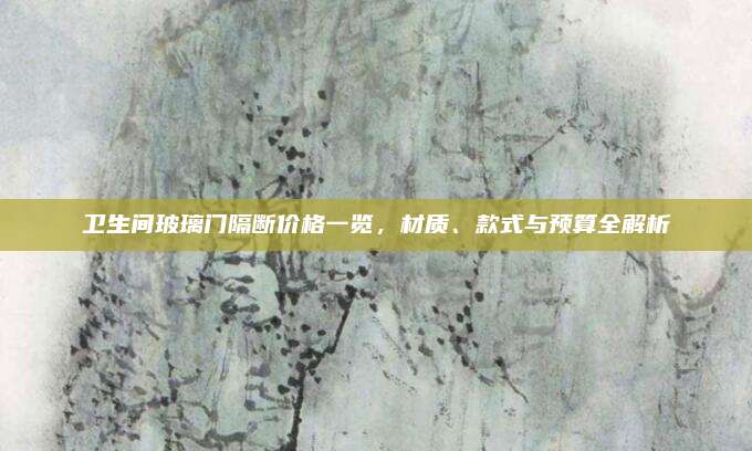 衛(wèi)生間玻璃門隔斷價格一覽,，材質(zhì)、款式與預(yù)算全解析