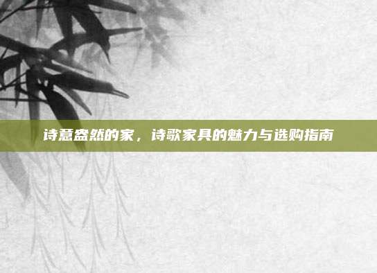 詩意盎然的家,，詩歌家具的魅力與選購指南