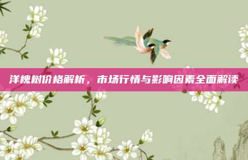 洋槐樹價格解析,，市場行情與影響因素全面解讀