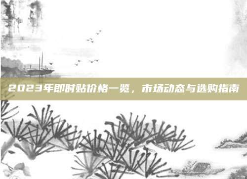 2023年即時貼價格一覽,，市場動態(tài)與選購指南