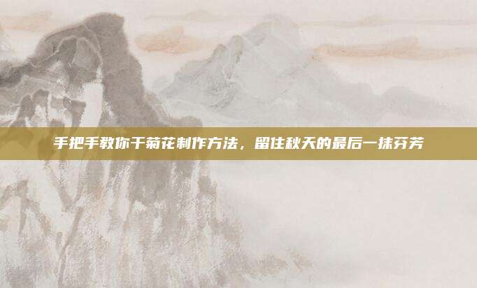 手把手教你干菊花制作方法,，留住秋天的最后一抹芬芳