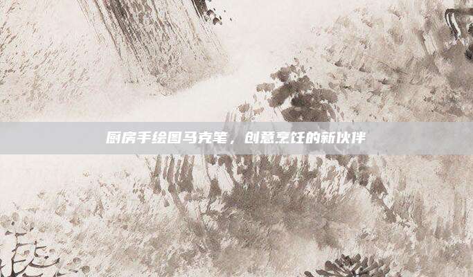 廚房手繪圖馬克筆,，創(chuàng)意烹飪的新伙伴
