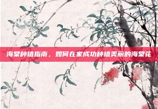 海棠種植指南,，如何在家成功種植美麗的海棠花