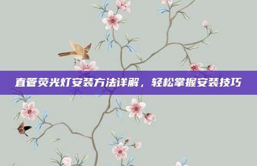 直管熒光燈安裝方法詳解,，輕松掌握安裝技巧