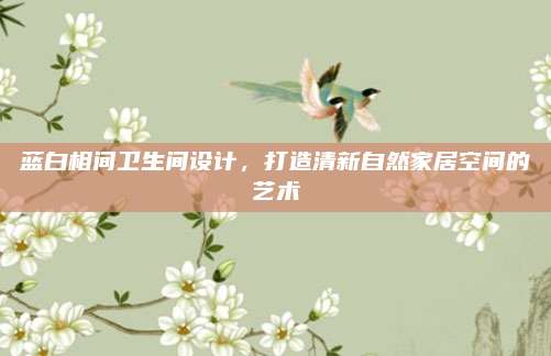 藍白相間衛(wèi)生間設計，打造清新自然家居空間的藝術