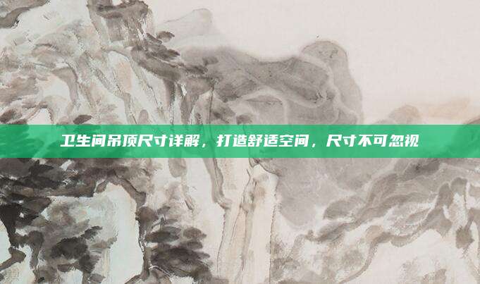 衛(wèi)生間吊頂尺寸詳解，打造舒適空間,，尺寸不可忽視