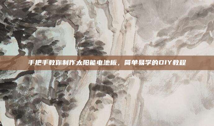 手把手教你制作太陽能電池板,，簡單易學的DIY教程