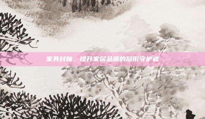 家具封釉，提升家居品質的隱形守護者