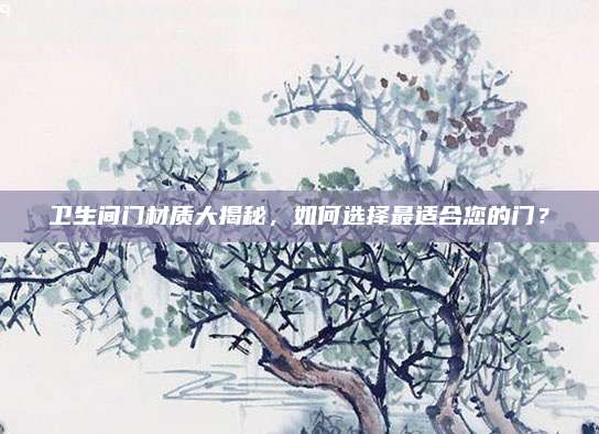 衛(wèi)生間門材質大揭秘,，如何選擇最適合您的門,？