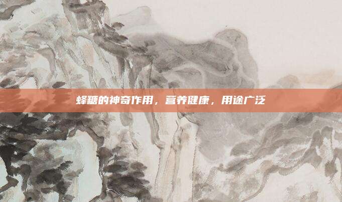蜂糖的神奇作用,，營(yíng)養(yǎng)健康,，用途廣泛