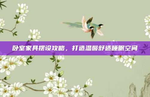 臥室家具擺設(shè)攻略,，打造溫馨舒適睡眠空間