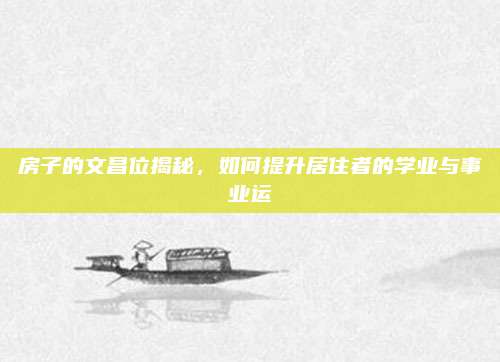 房子的文昌位揭秘,，如何提升居住者的學(xué)業(yè)與事業(yè)運(yùn)
