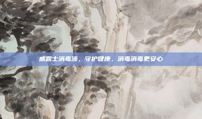 威露士消毒液,，守護健康,，消毒消毒更安心
