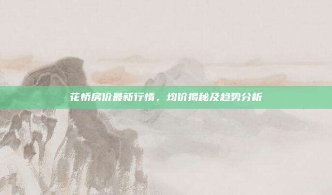 花橋房價最新行情，均價揭秘及趨勢分析