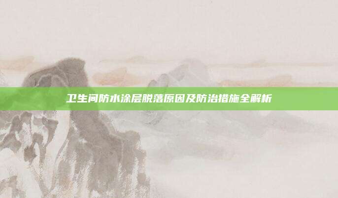 衛(wèi)生間防水涂層脫落原因及防治措施全解析