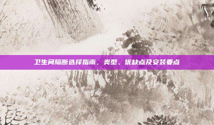 衛(wèi)生間隔斷選擇指南，類型,、優(yōu)缺點及安裝要點
