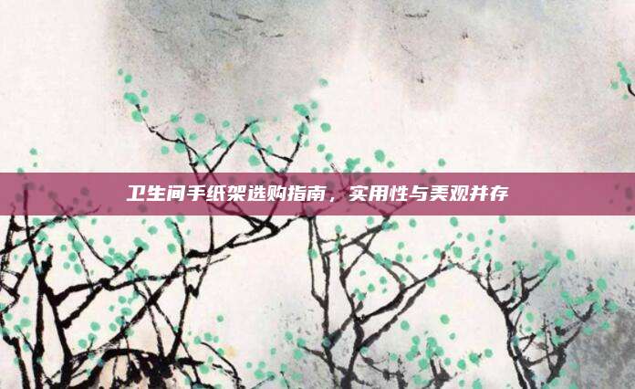 衛(wèi)生間手紙架選購指南,，實用性與美觀并存