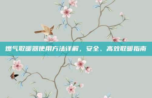 燃氣取暖器使用方法詳解,，安全、高效取暖指南
