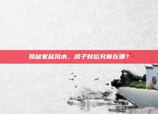 揭秘家居風(fēng)水,，房子財(cái)位究竟在哪？