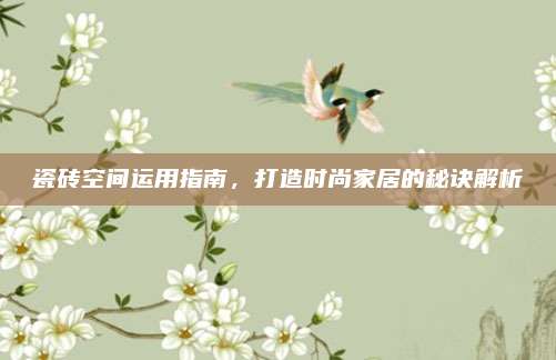 瓷磚空間運(yùn)用指南，打造時(shí)尚家居的秘訣解析