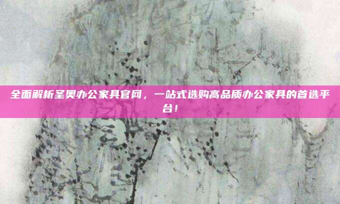 全面解析圣奧辦公家具官網(wǎng),，一站式選購高品質(zhì)辦公家具的首選平臺(tái),！