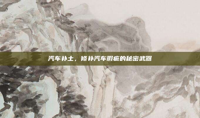 汽車補(bǔ)土,，修補(bǔ)汽車瑕疵的秘密武器