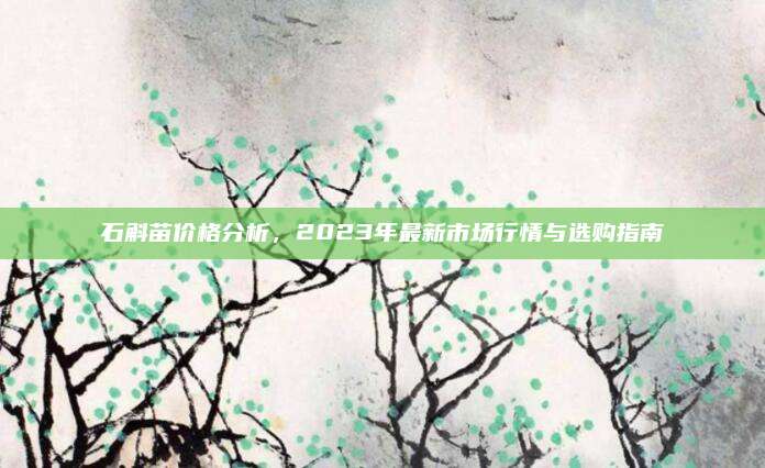 石斛苗價(jià)格分析，2023年最新市場(chǎng)行情與選購(gòu)指南