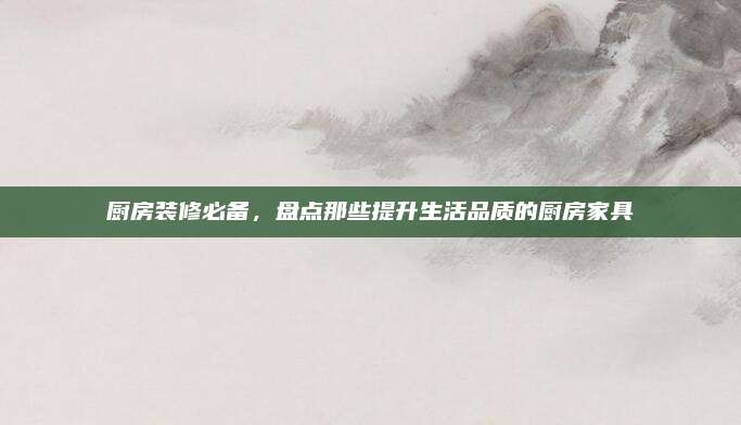 廚房裝修必備,，盤點那些提升生活品質(zhì)的廚房家具