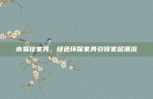 木易佳家具，綠色環(huán)保家具引領(lǐng)家居潮流