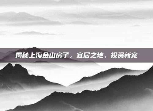 揭秘上海金山房子，宜居之地,，投資新寵
