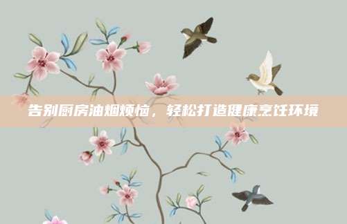 告別廚房油煙煩惱,，輕松打造健康烹飪環(huán)境