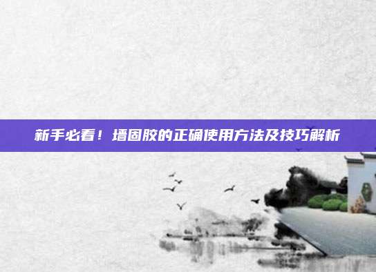新手必看！墻固膠的正確使用方法及技巧解析