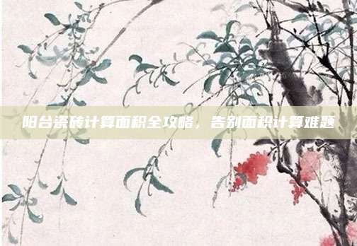 陽臺瓷磚計(jì)算面積全攻略，告別面積計(jì)算難題
