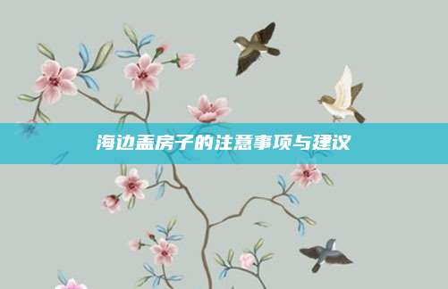 海邊蓋房子的注意事項(xiàng)與建議