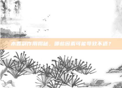 木香副作用揭秘,，哪些因素可能導(dǎo)致不適,？